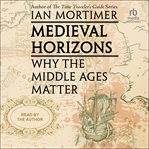 Medieval Horizons : Why The Middle Ages Matter cover image cdn