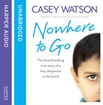 Nowhere to go : the heartbreaking true story of a boy desperate to be loved cover image cdn