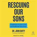 Rescuing Our Sons : 8 Solutions to Our Crisis of Disaffected Teen Boys cover image cdn