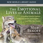 The Emotional Lives of Animals : A Leading Scientist Explores Animal Joy, Sorrow, and Empathy - and Why They Matter cover image cdn