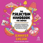 The Psilocybin Handbook for Women : How Magic Mushrooms, Psychedelic Therapy, and Microdosing Can Benefit Your Mental, Physical, and Spi cover image cdn