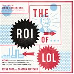 The ROI of LOL : How Laughter Breaks Down Walls, Drives Compelling Storytelling, and Creates a Healthy Workplace cover image cdn