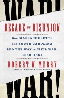 Decade of Disunion : How Massachusetts and South Carolina Led the Way to Civil War, 1849-1861 cover image