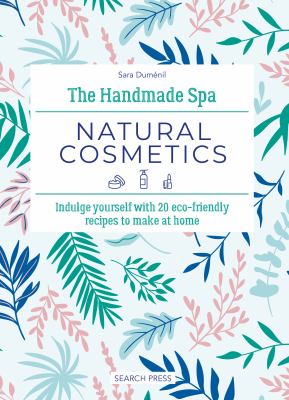 The Handmade Spa Natural Cosmetics : Indulge Yourself With 20 Eco-friendly Recipes to Make at Home cover image