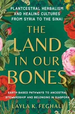 The land in our bones : plantcestral herbalism and healing cultures from Syria to the Sinai cover image