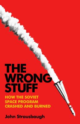 The wrong stuff : how the Soviet space program crashed and burned cover image