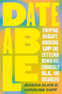 Dateable : swiping right, hooking up, and settling down while chronically ill and disabled cover image