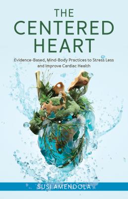 The centered heart : evidence-based, mind-body practices to stress less and improve cardiac health cover image