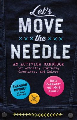 Let's Move the Needle: An Activism Handbook for Artists, Crafters, Creatives, and Makers; Build Community and Make Change! cover image