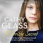 A Terrible Secret : Scared for her safety, Tilly places herself into care. A shocking true story. cover image cdn