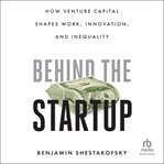 Behind the Startup : How Venture Capital Shapes Work, Innovation, and Inequality cover image cdn