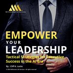 Empower your leadership : tactical strategies for executive success in the AI era cover image cdn