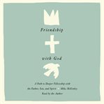 Friendship With God : A Path to Deeper Fellowship with the Father, Son, and Spirit cover image