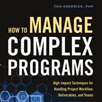 How to Manage Complex Programs : High-Impact Techniques for Handling Project Workflow, Deliverables, and Teams cover image cdn
