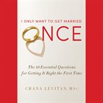 I Only Want to Get Married Once : The 10 Essential Questions for Getting It Right the First Time cover image