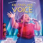 Kiki Finds Her Voice : Be True to You and Embrace Your God-Given Gifts cover image