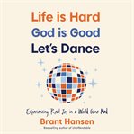 Life Is Hard. God Is Good. Let's Dance. : Experiencing Real Joy in a World Gone Mad cover image cdn
