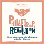 Philanthropy Revolution : How to Inspire Donors, Build Relationships and Make a Difference cover image cdn