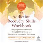The Addiction Recovery Skills Workbook : Changing Addictive Behaviors Using CBT, Mindfulness, and Motivational Interviewing Techniques cover image cdn