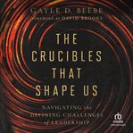 The Crucibles That Shape Us : Navigating the Defining Challenges of Leadership cover image cdn