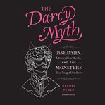 The Darcy Myth : Jane Austen, Literary Heartthrobs, and the Monsters They Taught Us to Love cover image cdn