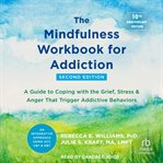 The Mindfulness Workbook for Addiction : A Guide to Coping with the Grief, Stress, and Anger That Trigger Addictive Behaviors cover image