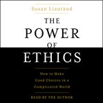 The Power of Ethics : How to Make Good Choices in a Complicated World cover image cdn