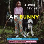 I Am Bunny : How a Talking Dog Taught Me Everything I Need to Know About Being Human cover image cdn