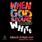When God Became White : Dismantling Whiteness for a More Just Christianity cover image cdn