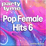 Pop Female Hits 6 : Party Tyme [Backing Versions] cover image cdn