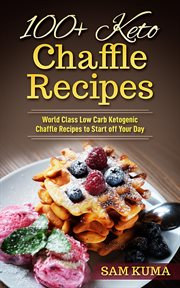 100+ Keto Chaffle Recipes : World Class Low Carb Ketogenic Diet Recipes to Start off Your Day cover image