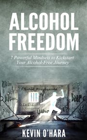 Alcohol Freedom : 7 Powerful Mindsets to Kickstart Your Alcohol-Free Journey! cover image