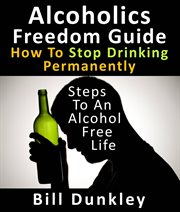 Alcoholics Freedom Guide : How to Stop Drinking Permanently. Steps to an Alcohol Free Life cover image