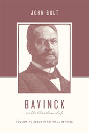 Bavinck on the Christian Life : Following Jesus in Faithful Service. Theologians on the Christian Life cover image