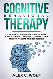 Cognitive Behavioral Therapy : A 21 Step by Step Guide for Rewiring your Brain and Regaining Contr cover image cdn