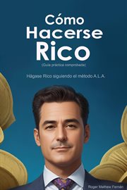 Cómo Hacerse Rico : Hágase Rico siguiendo el método A.L.A. (Guía práctica comprobada) cover image