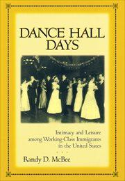 Dance Hall Days : Intimacy and Leisure Among Working-Class Immigrants in the United States cover image