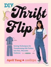 DIY Thrift Flip : Sewing Techniques for Transforming Old Clothes into Fun, Wearable Fashions cover image