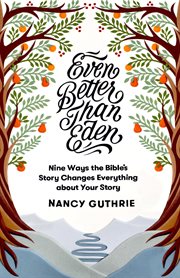 Even Better than Eden : Nine Ways the Bible's Story Changes Everything about Your Story cover image cdn