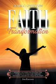 Faith Transformation : What to Say When Motivating the Unsaved To Overcome Unbelief Without a Doubt in 5 Practical Steps cover image
