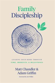 Family Discipleship : Leading Your Home through Time, Moments, and Milestones cover image cdn