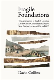Fragile Foundations : The Application of Criminal Law to Crimes Committed in New Zealand between 1826 and 1907 cover image cdn
