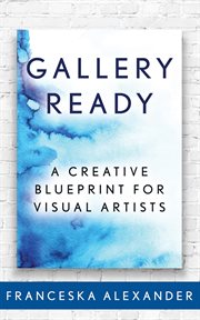 GALLERY READY : a creative blueprint for visual artists cover image
