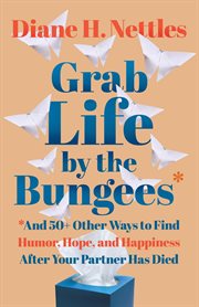 Grab Life by the Bungees : And 50+ Other Ways to Find Humor, Hope, and Happiness After Your Partner H cover image