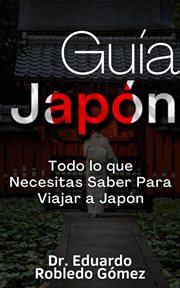 Guía Japón Todo lo que Necesitas Saber Para Viajar a Japón : Guías de Viaje y Guías Turísticas con las Mejores Rutas cover image