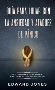 Guía para lidiar con la ansiedad y ataques de pánico (Overcoming Anxiety & Panic Attacks) : Dos libro cover image