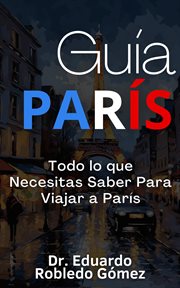 Guía París Todo lo que Necesitas Saber Para Viajar a París cover image