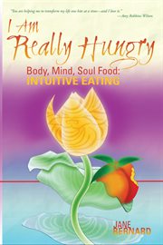I Am Really Hungry, Body, Heart, Soul Food : Intuitive Eating cover image