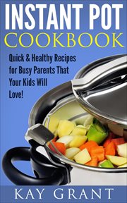 Instant Pot Cookbook : Quick & Healthy Recipes for Busy Parents That Your Kids Will Love! cover image