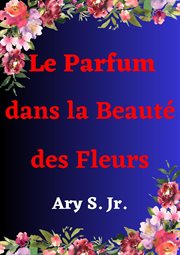 Le Parfum dans la Beauté des Fleurs cover image